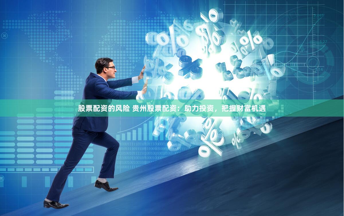 股票配资的风险 贵州股票配资：助力投资，把握财富机遇