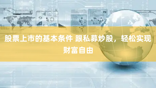 股票上市的基本条件 跟私募炒股，轻松实现财富自由