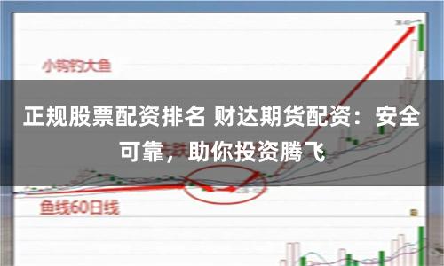 正规股票配资排名 财达期货配资：安全可靠，助你投资腾飞