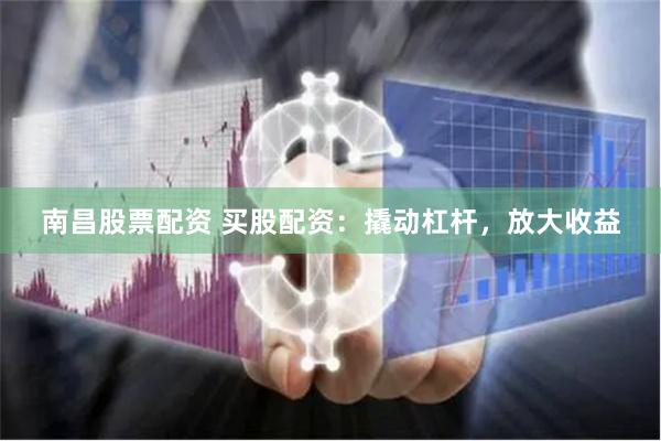 南昌股票配资 买股配资：撬动杠杆，放大收益
