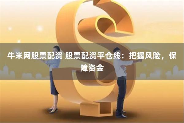 牛米网股票配资 股票配资平仓线：把握风险，保障资金