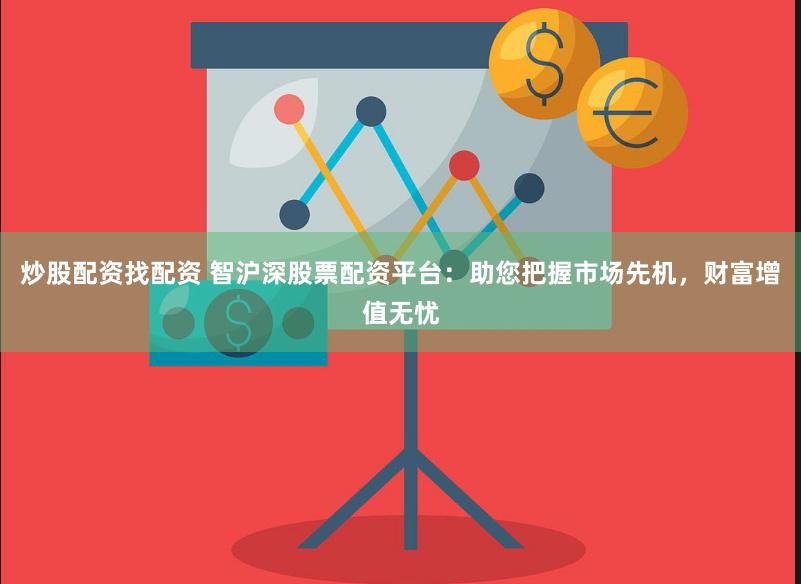 炒股配资找配资 智沪深股票配资平台：助您把握市场先机，财富增值无忧