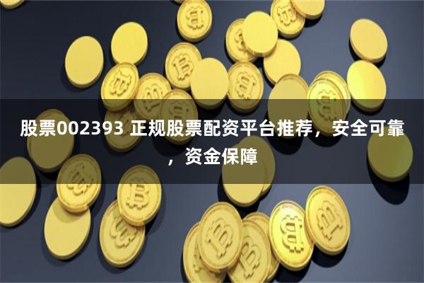 股票002393 正规股票配资平台推荐，安全可靠，资金保障