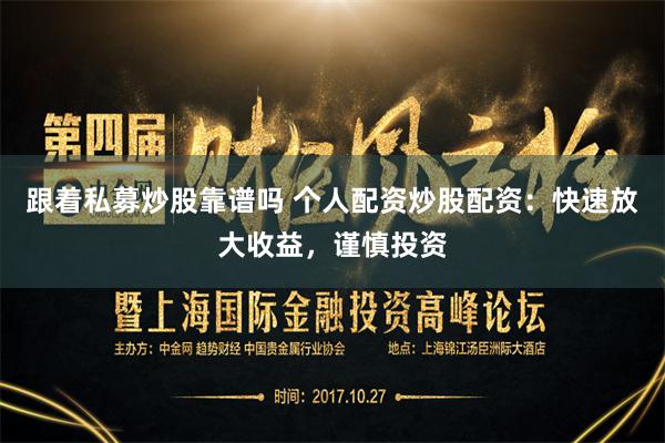 跟着私募炒股靠谱吗 个人配资炒股配资：快速放大收益，谨慎投资