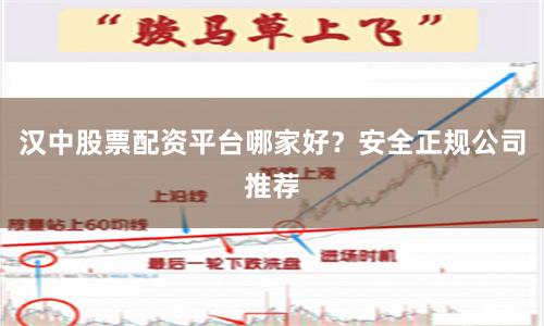 汉中股票配资平台哪家好？安全正规公司推荐