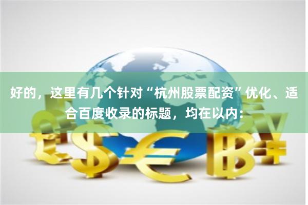 好的，这里有几个针对“杭州股票配资”优化、适合百度收录的标题，均在以内：