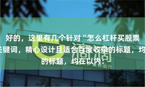 好的，这里有几个针对“怎么杠杆买股票”这个关键词，精心设计且适合百度收录的标题，均在以内：