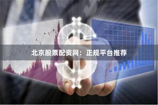 北京股票配资网：正规平台推荐
