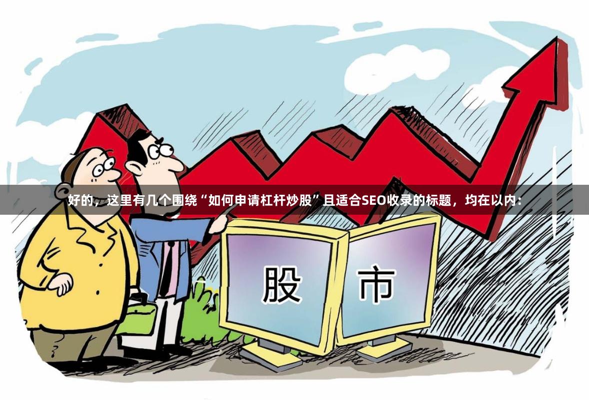 好的，这里有几个围绕“如何申请杠杆炒股”且适合SEO收录的标题，均在以内：