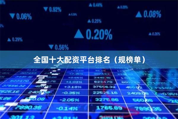 全国十大配资平台排名（规榜单）