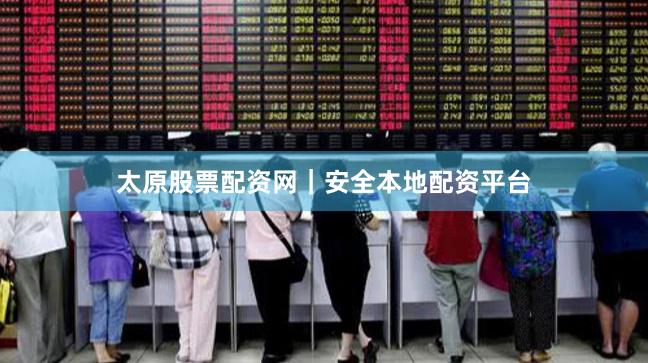 太原股票配资网｜安全本地配资平台